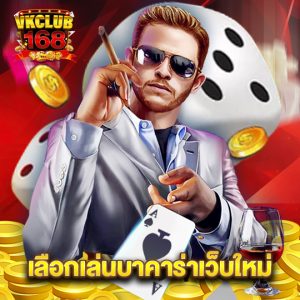 vkclub168 เลือกเล่นบาคาร่าเว็บใหม่